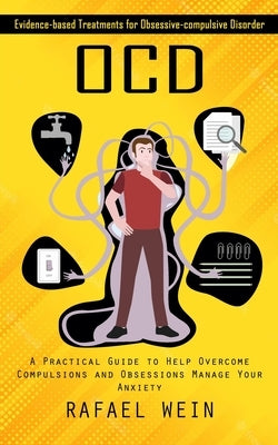 Ocd: Evidence-based Treatments for Obsessive-compulsive Disorder (A Practical Guide to Help Overcome Compulsions and Obsess by Wein, Rafael