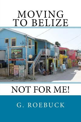 Moving to Belize - Not for Me! Paperback Createspace Independent Publishing Platform