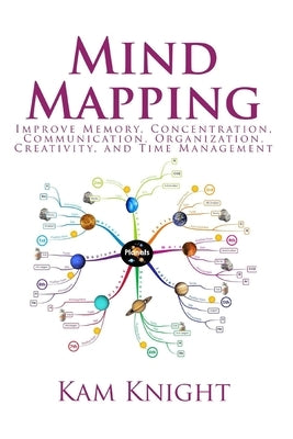 Mind Mapping: Improve Memory, Concentration, Communication, Organization, Creativity, and Time Management by Knight, Kam