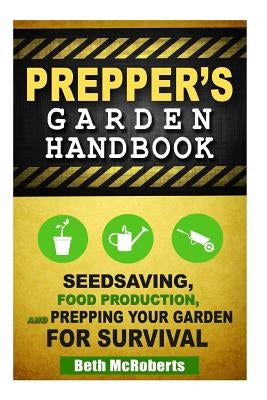 Preppers Garden Handbook: Seedsaving, Food Production, and Prepping Your Garden for Survival Createspace Independent Publishing Platform
