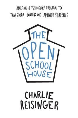 The Open Schoolhouse: Building a Technology Program to Transform Learning and Empower Students by Reisinger, Charlie