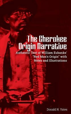 The Cherokee Origin Narrative: Authentic Text of William Eubanks' "Red Man's Origin" with Notes and Illustrations Paperback Createspace Independent Publishing Platform