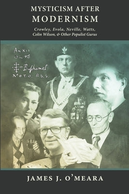 Mysticism After Modernism: Crowley, Evola, Neville, Watts, Colin Wilson and Other Populist Gurus by O'Meara, James J.