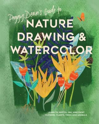 Peggy Dean's Guide to Nature Drawing and Watercolor: Learn to Sketch, Ink, and Paint Flowers, Plants, Trees, and Animals by Dean, Peggy