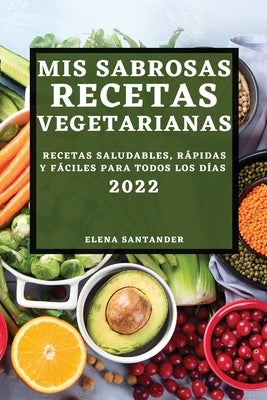 MIS Sabrosas Recetas Vegetarianas 2022: Recetas Saludables, Rápidas Y Fáciles Para Todos Los Días by Santander, Elena