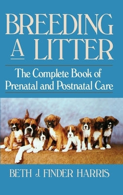 Breeding a Litter: The Complete Book of Prenatal and Postnatal Care by Finder Harris, Beth J.