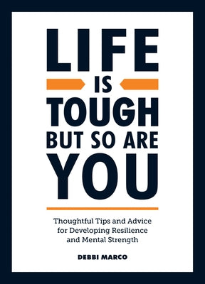 Life Is Tough, But So Are You: Tips and Thoughtful Advice for Developing Resilience and Mental Strength by Marco, Debbi