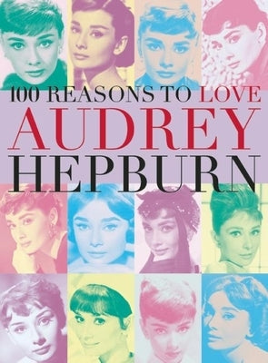100 Reasons to Love Audrey Hepburn by Benecke, Joanna