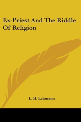 Ex-Priest And The Riddle Of Religion by Lehmann, L. H.