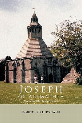 Joseph of Arimathea: The Man Who Buried Jesus Paperback Trafford Publishing