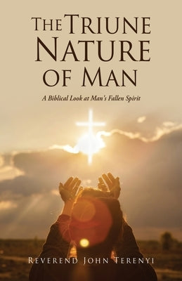 The Triune Nature of Man: A Biblical Look at Man's Fallen Spirit Xulon Press