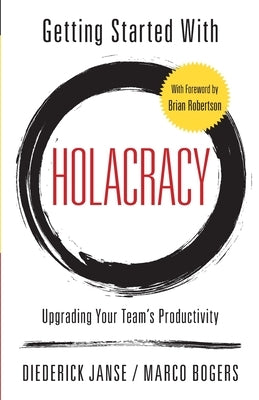 Getting Started With Holacracy: Upgrading Your Team's Productivity Paperback Diederick Janse & Marco Bogers