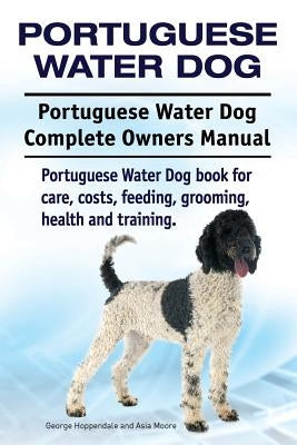 Portuguese Water Dog. Portuguese Water Dog Complete Owners Manual. Portuguese Water Dog book for care, costs, feeding, grooming, health and training. by Moore, Asia