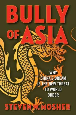 Bully of Asia: Why China's Dream Is the New Threat to World Order by Mosher, Steven W.