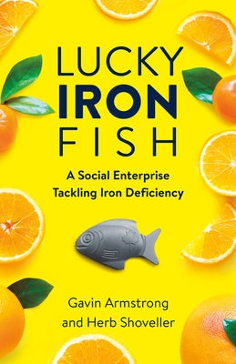 Lucky Iron Fish: A Social Enterprise Tackling Iron Deficiency by Armstrong, Gavin