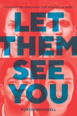 Let Them See You: The Guide for Leveraging Your Diversity at Work by Braswell, Porter