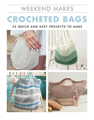 Weekend Makes: Crocheted Bags: 25 Quick and Easy Projects to Make by Guild of Master Craftsman Publications L