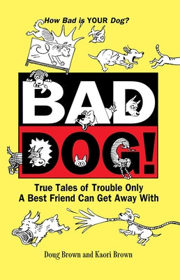 Bad Dog!: True Tales of Trouble Only a Best Friend Can Get Away with by Brown, Douglas E.