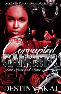 Corrupted by a Gangsta 2: Love, Guns and Roses by Skai, Destiny