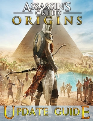Assassin's Creed Origins: UPDATE GUIDE: The Complete Guide, Walkthrough, Tips and Tricks to Become a Pro Player Paperback Independently Published