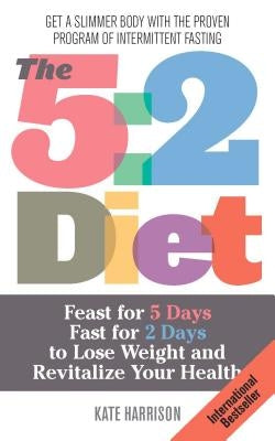 5: 2 Diet: Feast for 5 Days, Fast for 2 Days to Lose Weight and Revitalize Your Health by Harrison, Kate