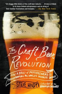 The Craft Beer Revolution: How a Band of Microbrewers Is Transforming the World's Favorite Drink by Hindy, Steve