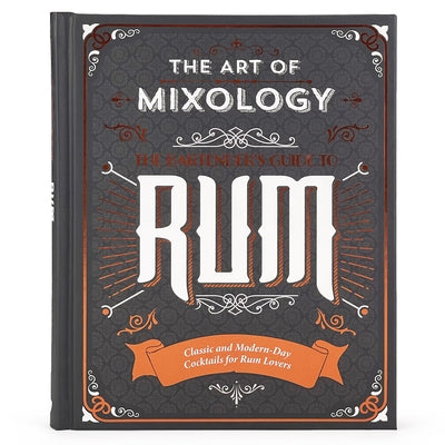 The Art of Mixology: Bartender's Guide to Rum: Classic & Modern-Day Cocktails for Rum Lovers by Parragon Books