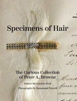 Specimens of Hair: The Curious Collection of Peter A. Browne by Peck, Robert McCracken
