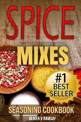 Spice Mixes: Seasoning Cookbook: The Definitive Guide to Mixing Herbs & Spices to Make Amazing Mixes and Seasonings Paperback Createspace Independent Publishing Platform