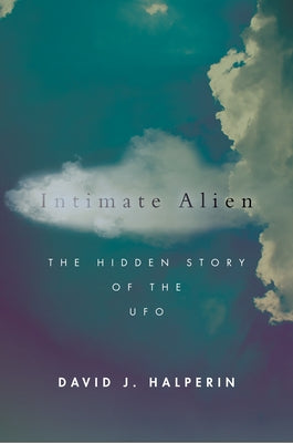 Intimate Alien: The Hidden Story of the UFO by Halperin, David J.