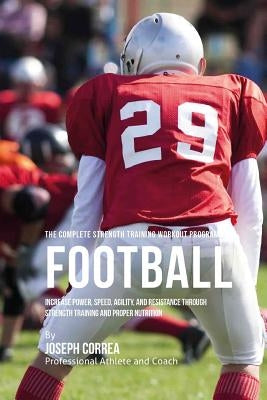 The Complete Strength Training Workout Program for Football: Increase power, speed, agility, and resistance through strength training and proper nutri by Correa (Professional Athlete and Coach)