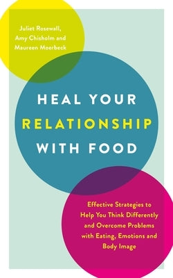 Heal Your Relationship with Food: Effective Strategies to Help You Think Differently and Overcome Problems with Eating, Emotions and Body Image by Rosewall, Juliet