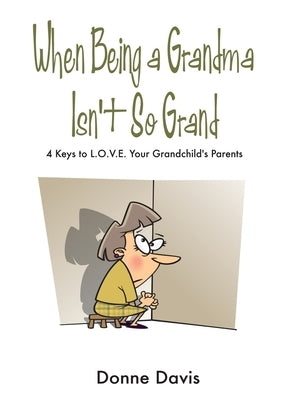 When Being a Grandma Isn't So Grand: 4 Keys to L.O.V.E. Your Grandchild's Parents by Davis, Donne