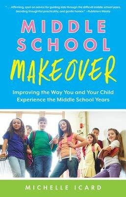 Middle School Makeover: Improving the Way You and Your Child Experience the Middle School Years by Icard, Michelle