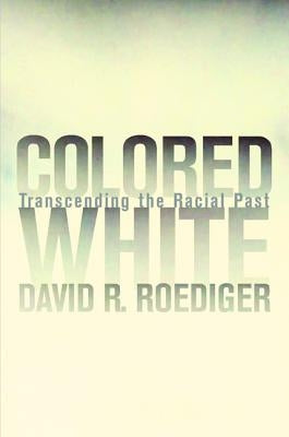 Colored White: Transcending the Racial Past Volume 10 by Roediger, David R.