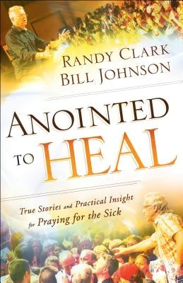 Anointed to Heal: True Stories and Practical Insight for Praying for the Sick Paperback Chosen Books