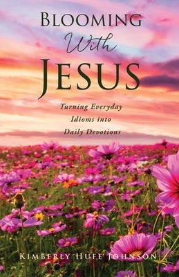 Blooming With Jesus: Turning Everyday Idioms into Daily Devotions Paperback Xulon Press