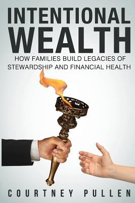 Intentional Wealth: How Families Build Legacies of Stewardship and Financial Health Paperback Createspace Independent Publishing Platform
