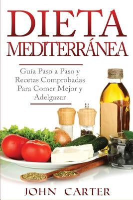 Dieta Mediterránea: Guía Paso a Paso y Recetas Comprobadas Para Comer Mejor y Adelgazar (Libro en Español/Mediterranean Diet Book Spanish by Carter, John