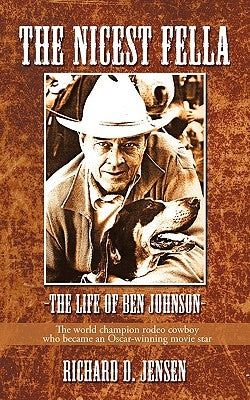 The Nicest Fella - The Life of Ben Johnson: The World Champion Rodeo Cowboy Who Became an Oscar-Winning Movie Star by Richard D. Jensen, D. Jensen