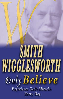Smith Wigglesworth Only Believe Paperback Whitaker House
