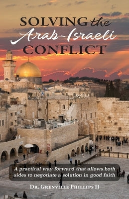 Solving the Arab-Israeli Conflict: A Practical Way Forward that Allows Both Sides to Negotiate a Solution in Good Faith Paperback Trilogy Christian Publishing