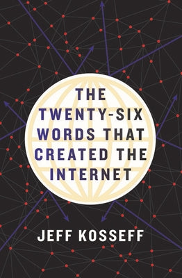 The Twenty-Six Words That Created the Internet by Kosseff, Jeff