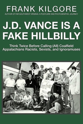 J. D. Vance Is a Fake Hillbilly: Think Twice Before Calling (All) Coalfield Appalachians Racists, Sexists, and Ignoramuses Paperback Fake Hillbilly Publishing
