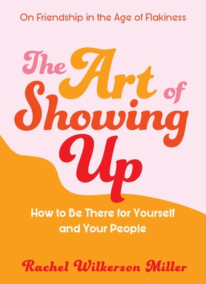The Art of Showing Up: How to Be There for Yourself and Your People by Wilkerson Miller, Rachel