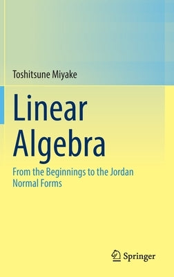 Linear Algebra: From the Beginnings to the Jordan Normal Forms by Miyake, Toshitsune