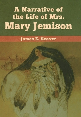 A Narrative of the Life of Mrs. Mary Jemison by Seaver, James E.