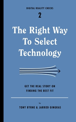 The Right Way to Select Technology: Get the Real Story on Finding the Best Fit by Byrne, Tony