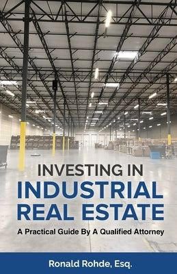 Investing In Industrial Real Estate: A Practical Guide By A Qualified Attorney by Rohde, Ronald