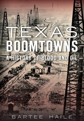 Texas Boomtowns: A History of Blood and Oil Paperback History Press